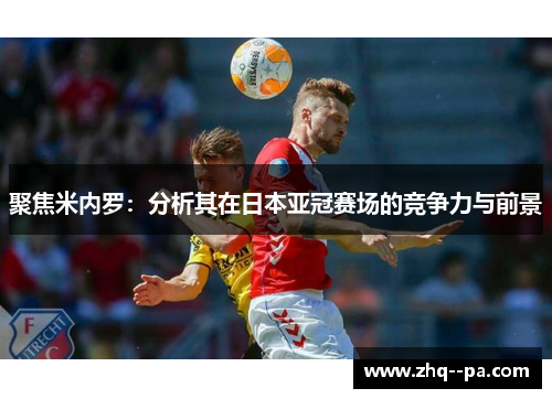 聚焦米内罗：分析其在日本亚冠赛场的竞争力与前景