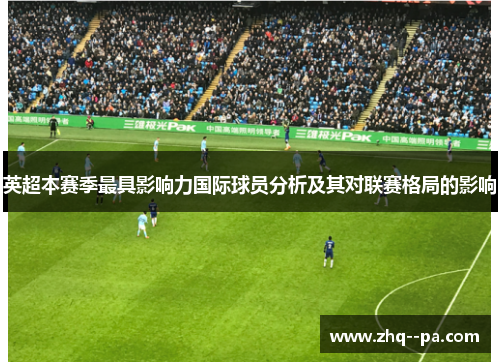 英超本赛季最具影响力国际球员分析及其对联赛格局的影响