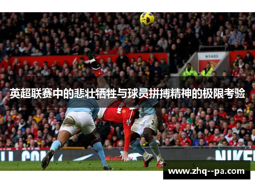 英超联赛中的悲壮牺牲与球员拼搏精神的极限考验 英超联赛中的悲壮牺牲与球员拼搏精神的极限考验