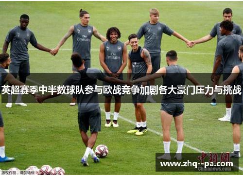 英超赛季中半数球队参与欧战竞争加剧各大豪门压力与挑战 英超赛季中半数球队参与欧战竞争加剧各大豪门压力与挑战