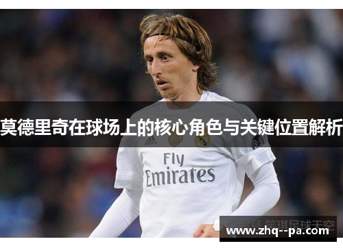 莫德里奇在球场上的核心角色与关键位置解析