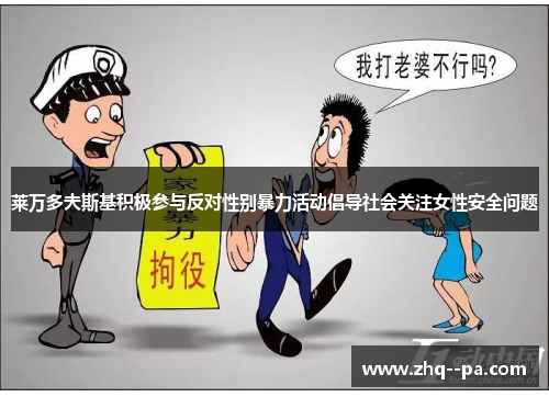 莱万多夫斯基积极参与反对性别暴力活动倡导社会关注女性安全问题 莱万多夫斯基积极参与反对性别暴力活动倡导社会关注女性安全问题