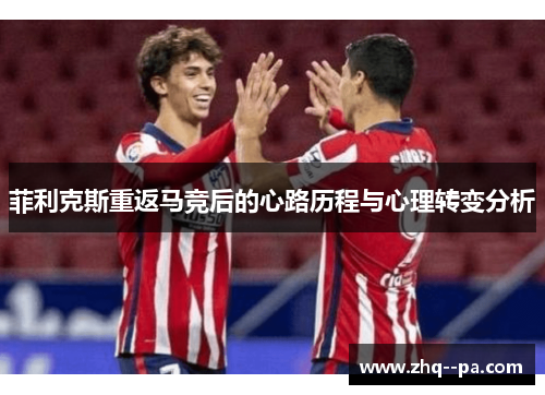 菲利克斯重返马竞后的心路历程与心理转变分析
