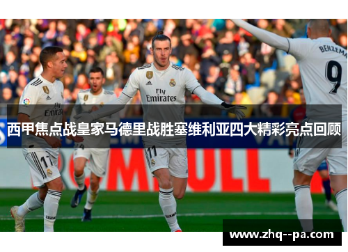 西甲焦点战皇家马德里战胜塞维利亚四大精彩亮点回顾 西甲焦点战皇家马德里战胜塞维利亚四大精彩亮点回顾