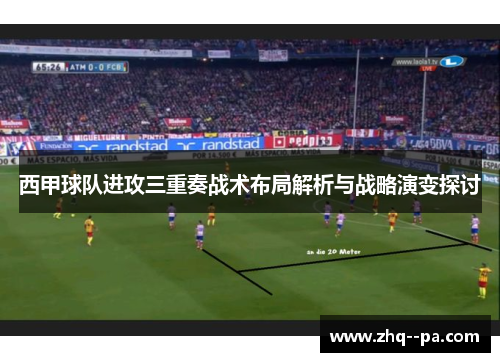 西甲球队进攻三重奏战术布局解析与战略演变探讨 西甲球队进攻三重奏战术布局解析与战略演变探讨