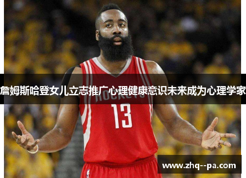 詹姆斯哈登女儿立志推广心理健康意识未来成为心理学家