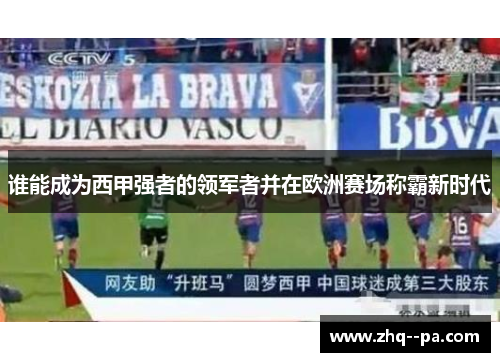 谁能成为西甲强者的领军者并在欧洲赛场称霸新时代 谁能成为西甲强者的领军者并在欧洲赛场称霸新时代