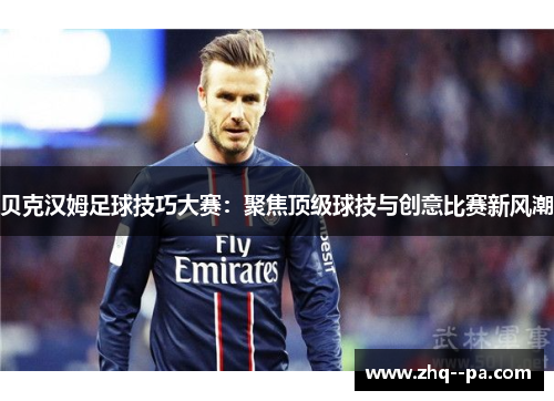 贝克汉姆足球技巧大赛：聚焦顶级球技与创意比赛新风潮