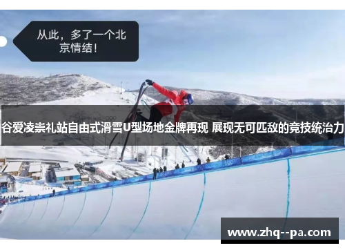 谷爱凌崇礼站自由式滑雪U型场地金牌再现 展现无可匹敌的竞技统治力