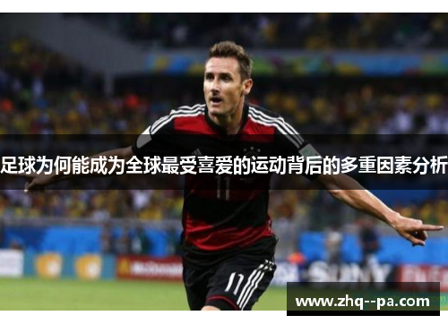 足球为何能成为全球最受喜爱的运动背后的多重因素分析