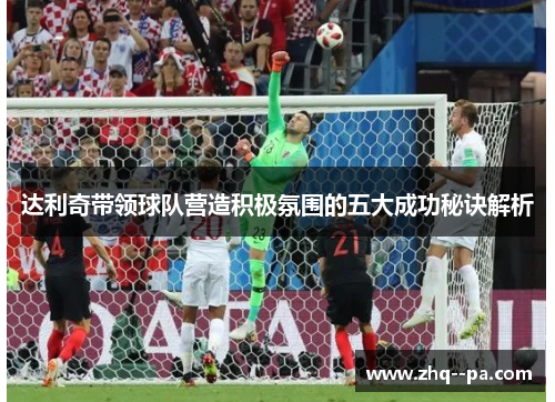 达利奇带领球队营造积极氛围的五大成功秘诀解析 达利奇带领球队营造积极氛围的五大成功秘诀解析