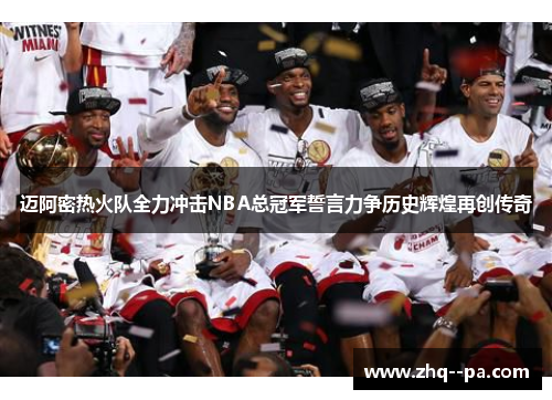 迈阿密热火队全力冲击NBA总冠军誓言力争历史辉煌再创传奇
