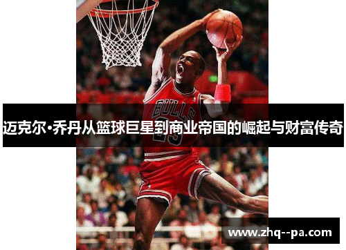 迈克尔·乔丹从篮球巨星到商业帝国的崛起与财富传奇 迈克尔·乔丹从篮球巨星到商业帝国的崛起与财富传奇