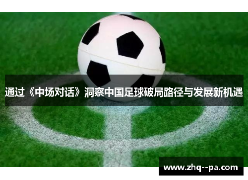 通过《中场对话》洞察中国足球破局路径与发展新机遇