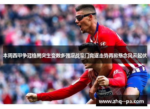 本周西甲争冠格局突生变数多强混战豪门竞逐走势再掀悬念风云起伏