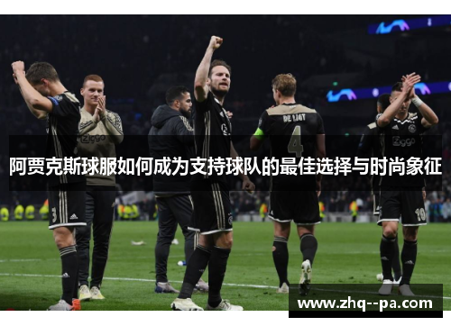 阿贾克斯球服如何成为支持球队的最佳选择与时尚象征