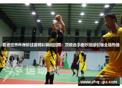 香港世界杯保龄球赛精彩瞬间回顾：顶级选手绝妙投球引爆全场热情