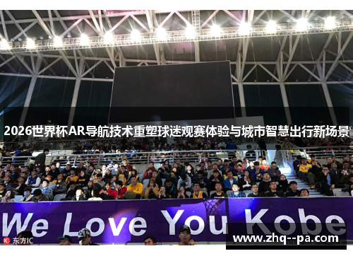 2026世界杯AR导航技术重塑球迷观赛体验与城市智慧出行新场景