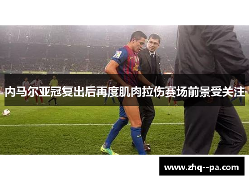内马尔亚冠复出后再度肌肉拉伤赛场前景受关注