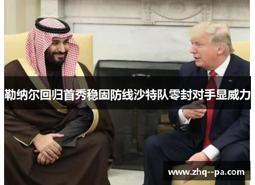 勒纳尔回归首秀稳固防线沙特队零封对手显威力