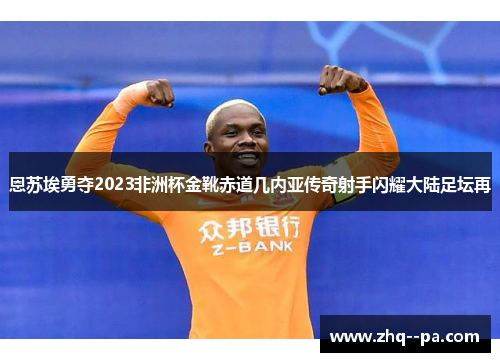 恩苏埃勇夺2023非洲杯金靴赤道几内亚传奇射手闪耀大陆足坛再
