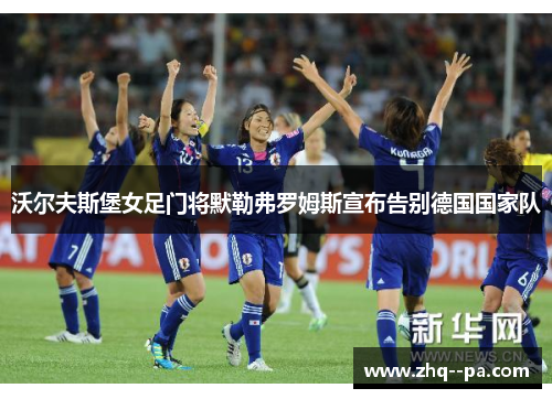 沃尔夫斯堡女足门将默勒弗罗姆斯宣布告别德国国家队