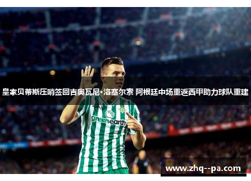 皇家贝蒂斯压哨签回吉奥瓦尼·洛塞尔索 阿根廷中场重返西甲助力球队重建