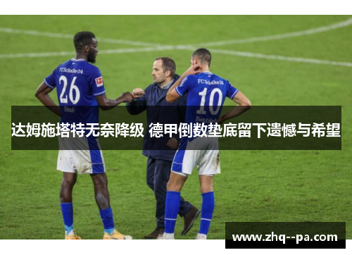 达姆施塔特无奈降级 德甲倒数垫底留下遗憾与希望
