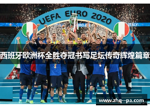 西班牙欧洲杯全胜夺冠书写足坛传奇辉煌篇章