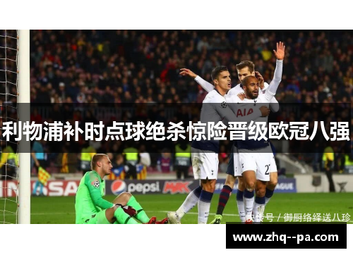 利物浦补时点球绝杀惊险晋级欧冠八强