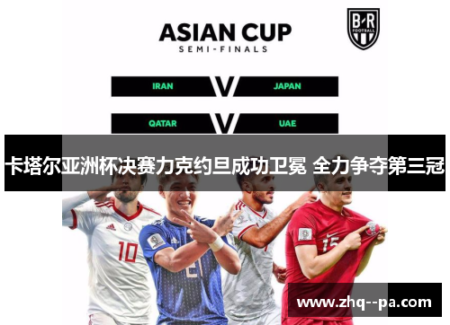 卡塔尔亚洲杯决赛力克约旦成功卫冕 全力争夺第三冠