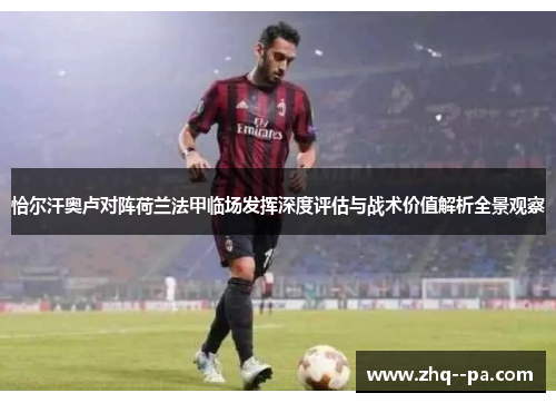 恰尔汗奥卢对阵荷兰法甲临场发挥深度评估与战术价值解析全景观察