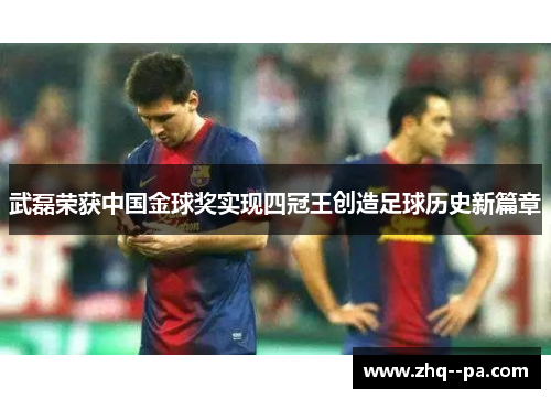 武磊荣获中国金球奖实现四冠王创造足球历史新篇章
