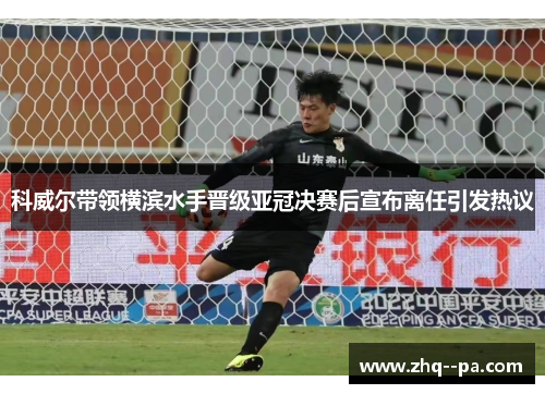 科威尔带领横滨水手晋级亚冠决赛后宣布离任引发热议 科威尔带领横滨水手晋级亚冠决赛后宣布离任引发热议