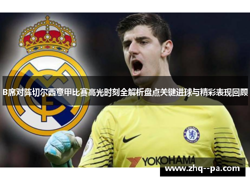 B席对阵切尔西意甲比赛高光时刻全解析盘点关键进球与精彩表现回顾 B席对阵切尔西意甲比赛高光时刻全解析盘点关键进球与精彩表现回顾
