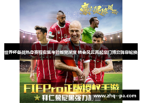世界杯备战热身赛程密集考验板凳深度 转会风云再起豪门博弈阵容轮换 世界杯备战热身赛程密集考验板凳深度 转会风云再起豪门博弈阵容轮换