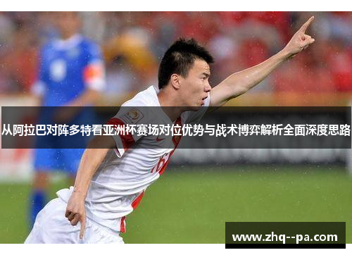 从阿拉巴对阵多特看亚洲杯赛场对位优势与战术博弈解析全面深度思路