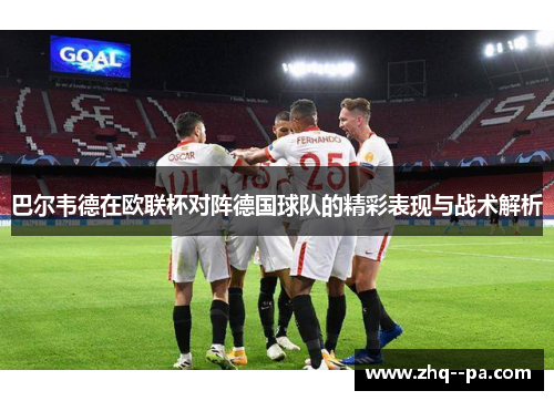 巴尔韦德在欧联杯对阵德国球队的精彩表现与战术解析