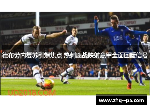 德布劳内复苏引爆焦点 热刺鏖战映射意甲全面回暖信号