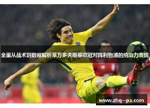 全面从战术到数据解析莱万多夫斯基欧冠对阵利物浦的统治力表现 全面从战术到数据解析莱万多夫斯基欧冠对阵利物浦的统治力表现