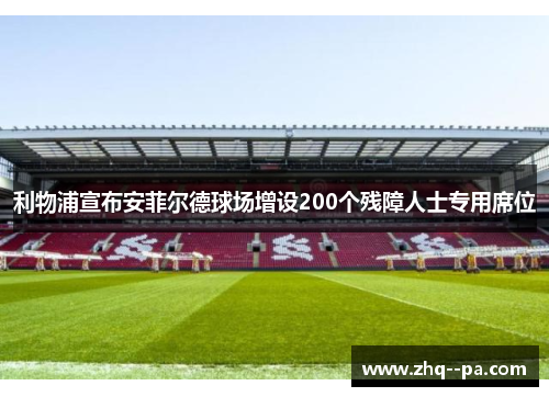 利物浦宣布安菲尔德球场增设200个残障人士专用席位 利物浦宣布安菲尔德球场增设200个残障人士专用席位