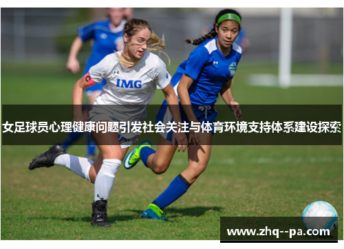 女足球员心理健康问题引发社会关注与体育环境支持体系建设探索 女足球员心理健康问题引发社会关注与体育环境支持体系建设探索