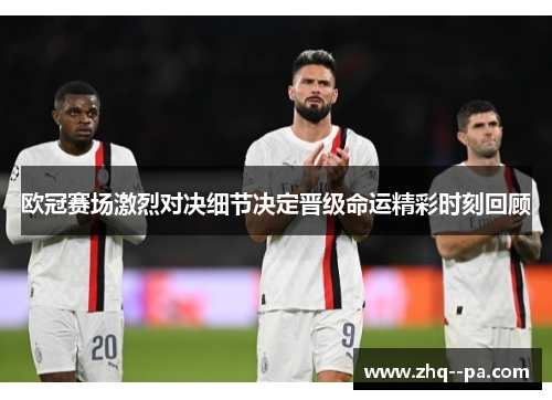 欧冠赛场激烈对决细节决定晋级命运精彩时刻回顾 欧冠赛场激烈对决细节决定晋级命运精彩时刻回顾